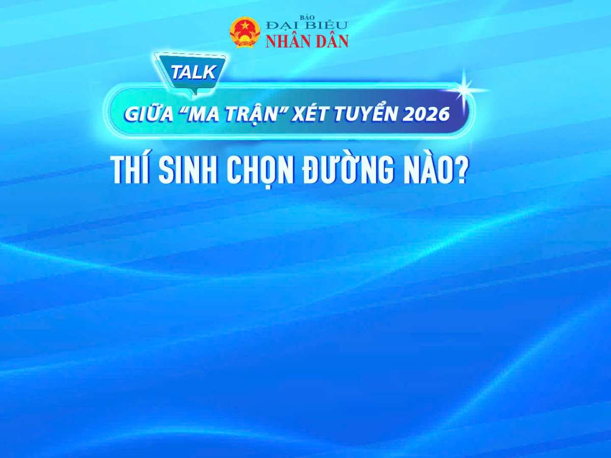 [daibieunhandan] Sắp diễn ra Talkshow: Giữa “ma trận” xét tuyển 2026, thí sinh chọn đường nào?